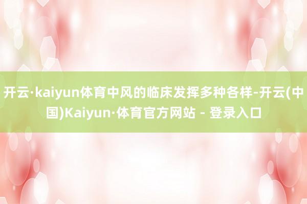 开云·kaiyun体育中风的临床发挥多种各样-开云(中国)Kaiyun·体育官方网站 - 登录入口