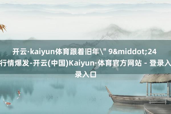 开云·kaiyun体育跟着旧年
