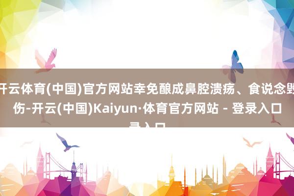 开云体育(中国)官方网站幸免酿成鼻腔溃疡、食说念毁伤-开云(中国)Kaiyun·体育官方网站 - 登录入口