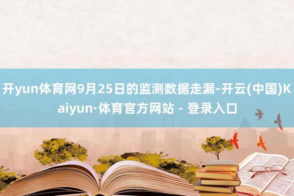 开yun体育网9月25日的监测数据走漏-开云(中国)Kaiyun·体育官方网站 - 登录入口
