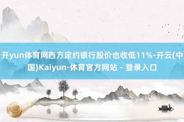 开yun体育网西方定约银行股价也收低11%-开云(中国)Kaiyun·体育官方网站 - 登录入口