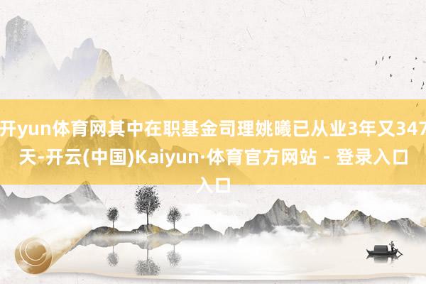开yun体育网其中在职基金司理姚曦已从业3年又347天-开云(中国)Kaiyun·体育官方网站 - 登录入口