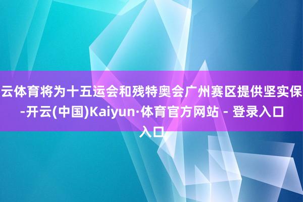 开云体育将为十五运会和残特奥会广州赛区提供坚实保险-开云(中国)Kaiyun·体育官方网站 - 登录入口