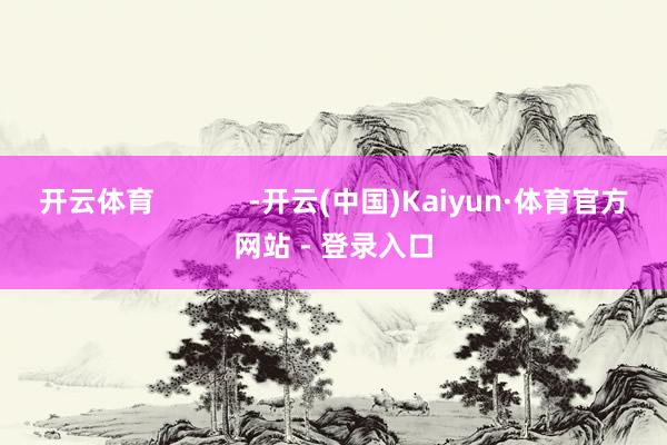 开云体育            -开云(中国)Kaiyun·体育官方网站 - 登录入口