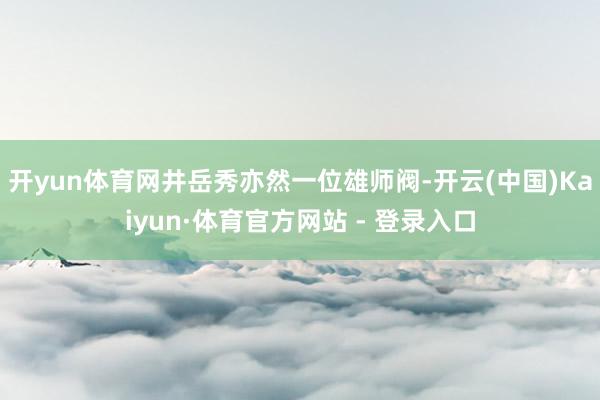开yun体育网井岳秀亦然一位雄师阀-开云(中国)Kaiyun·体育官方网站 - 登录入口