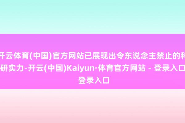 开云体育(中国)官方网站已展现出令东说念主禁止的科研实力-开云(中国)Kaiyun·体育官方网站 - 登录入口